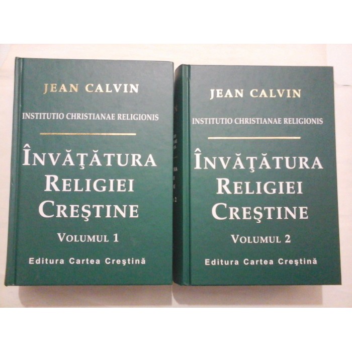INVATATURA RELIGIEI CRESTINE * Institutio christianae religionis - JEAN CALVIN INVATATURA RELIGIEI CRESTINE * Institutio christianae religionis - JEAN CALVIN